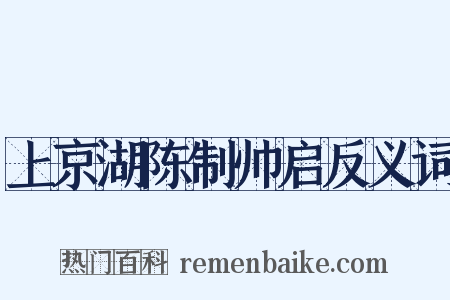 上京湖陈制帅启反义词是什么意思的图片